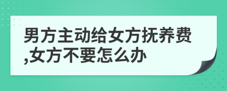 男方主動給女方撫養(yǎng)費,女方不要怎么辦