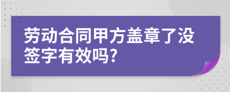勞動(dòng)合同甲方蓋章了沒簽字有效嗎?