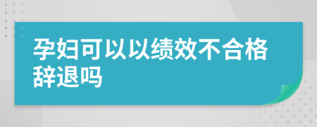 孕婦可以以績效不合格辭退嗎