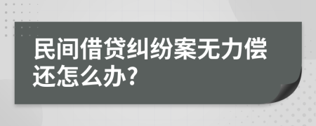 民間借貸糾紛案無力償還怎么辦?