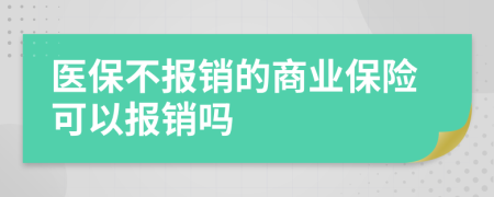 醫(yī)保不報銷的商業(yè)保險可以報銷嗎