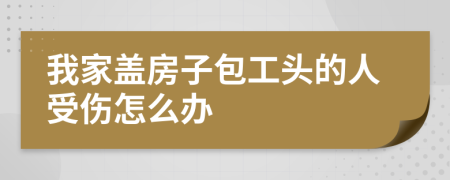 我家蓋房子包工頭的人受傷怎么辦
