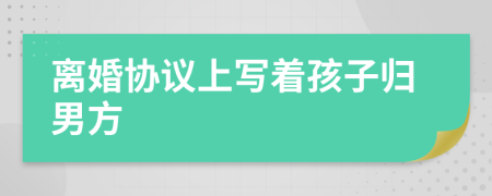 離婚協(xié)議上寫著孩子歸男方