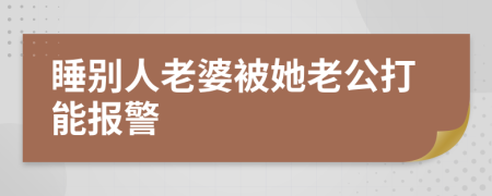 睡別人老婆被她老公打能報警