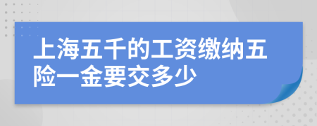 上海五千的工資繳納五險(xiǎn)一金要交多少