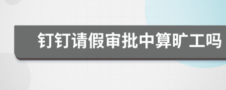 釘釘請(qǐng)假審批中算曠工嗎