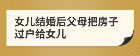 女兒結(jié)婚后父母把房子過(guò)戶給女兒