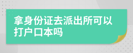 拿身份證去派出所可以打戶口本嗎