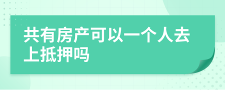 共有房產(chǎn)可以一個人去上抵押嗎