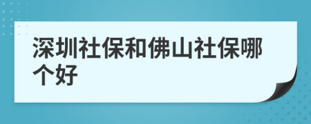 深圳社保和佛山社保哪個好