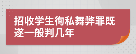 招收學(xué)生徇私舞弊罪既遂一般判幾年
