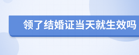 領(lǐng)了結(jié)婚證當(dāng)天就生效嗎
