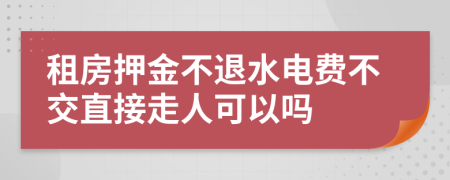租房押金不退水電費不交直接走人可以嗎