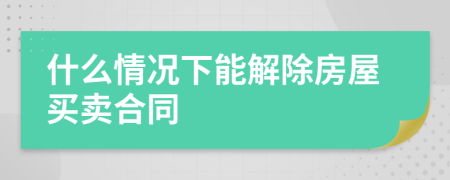 什么情況下能解除房屋買賣合同