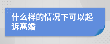 什么樣的情況下可以起訴離婚