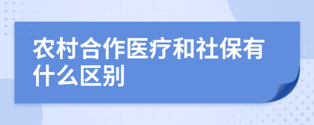 農(nóng)村合作醫(yī)療和社保有什么區(qū)別