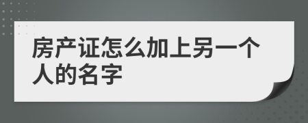 房產(chǎn)證怎么加上另一個(gè)人的名字