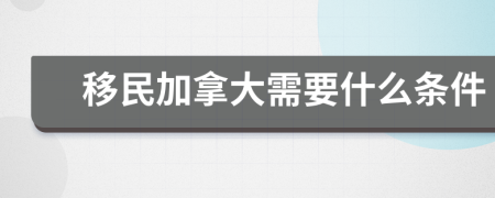 移民加拿大需要什么條件