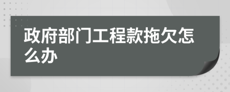 政府部門(mén)工程款拖欠怎么辦