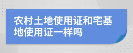 農村土地使用證和宅基地使用證一樣嗎