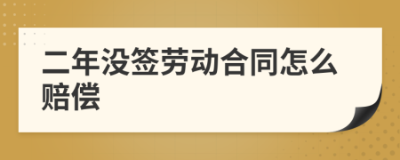 二年沒簽勞動合同怎么賠償