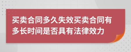 買賣合同多久失效買賣合同有多長時間是否具有法律效力