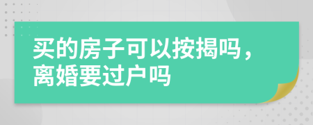買的房子可以按揭嗎，離婚要過戶嗎