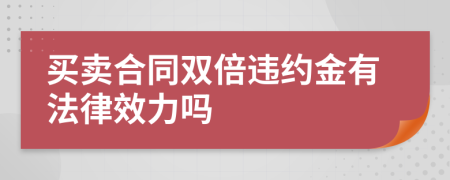 買賣合同雙倍違約金有法律效力嗎