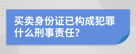 買賣身份證已構(gòu)成犯罪什么刑事責(zé)任？