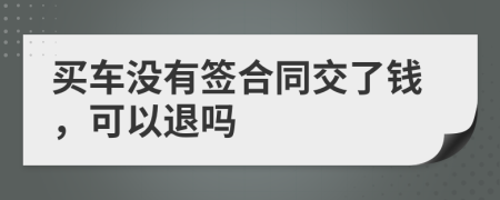 買車沒有簽合同交了錢，可以退嗎