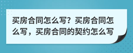 買房合同怎么寫？買房合同怎么寫，買房合同的契約怎么寫