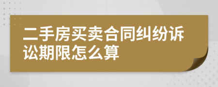 二手房買賣合同糾紛訴訟期限怎么算