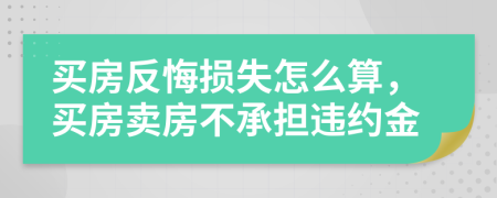 買房反悔損失怎么算，買房賣房不承擔(dān)違約金