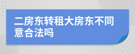 二房東轉(zhuǎn)租大房東不同意合法嗎