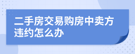 二手房交易購房中賣方違約怎么辦