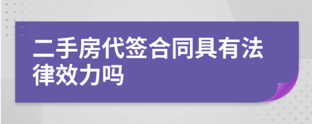 二手房代簽合同具有法律效力嗎