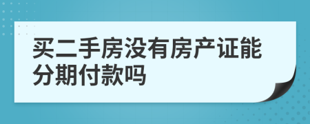 買二手房沒有房產(chǎn)證能分期付款嗎