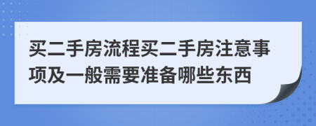 買二手房流程買二手房注意事項(xiàng)及一般需要準(zhǔn)備哪些東西