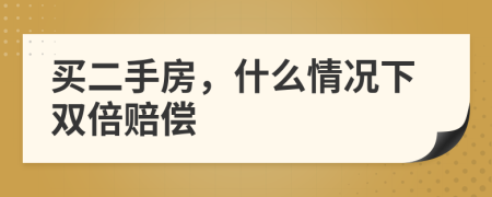 買二手房，什么情況下雙倍賠償