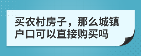 買農(nóng)村房子，那么城鎮(zhèn)戶口可以直接購(gòu)買嗎