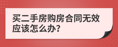 買二手房購房合同無效應該怎么辦？