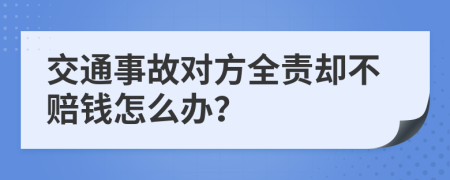 交通事故對方全責卻不賠錢怎么辦？