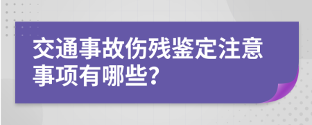 交通事故傷殘鑒定注意事項有哪些？
