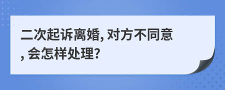 二次起訴離婚, 對方不同意, 會怎樣處理?