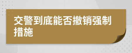 交警到底能否撤銷強制措施