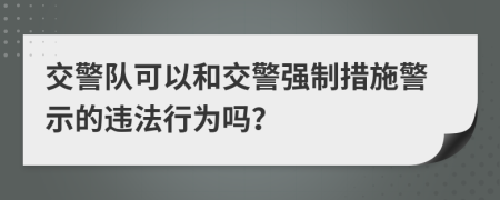 交警隊(duì)可以和交警強(qiáng)制措施警示的違法行為嗎？