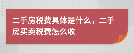 二手房稅費具體是什么，二手房買賣稅費怎么收