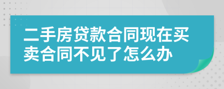 二手房貸款合同現(xiàn)在買賣合同不見了怎么辦