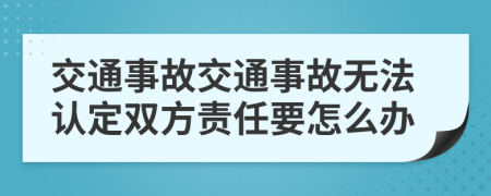 交通事故交通事故無法認(rèn)定雙方責(zé)任要怎么辦