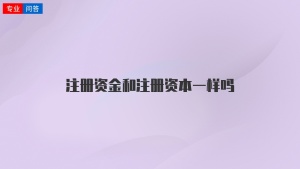 注冊資金和注冊資本一樣嗎